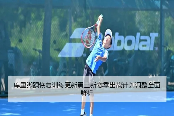库里脚踝恢复训练更新勇士新赛季出战计划调整全面解析